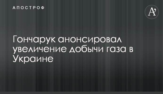 Гончарук анонсував збільшення видобутку газу в Україні