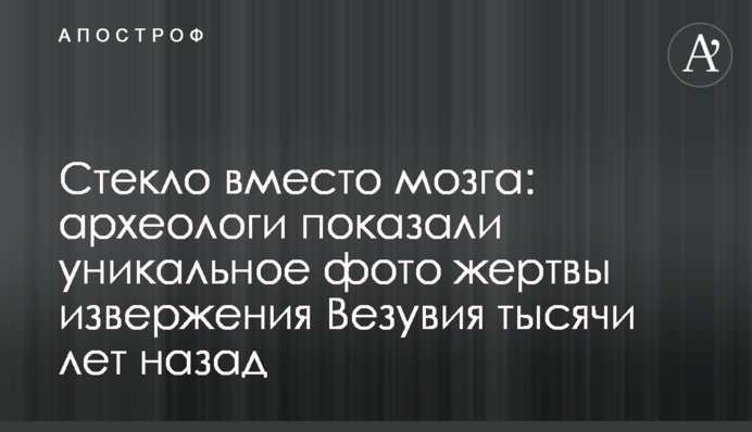 Скло замість мозку: археологи показали унікальне фото жертви виверження Везувію тисячі років тому