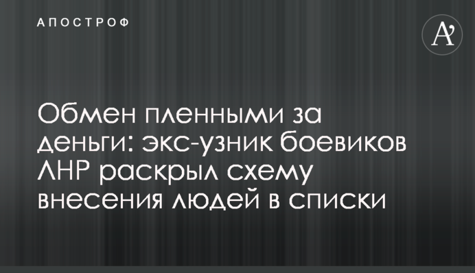 Обмен пленными за деньги: экс-узник боевиков ЛНР раскрыл схему внесения людей в списки