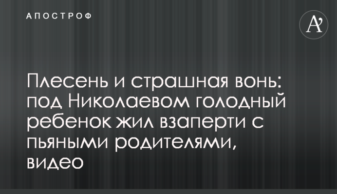 Плесень и страшная вонь: под Николаевом голодный ребенок жил взаперти с пьяными родителями, видео