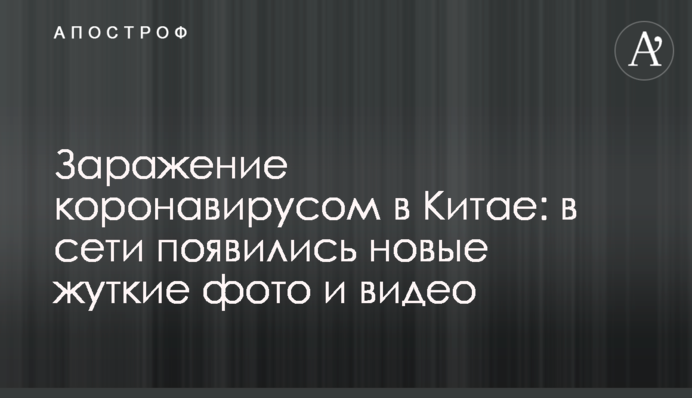 Зараження коронавірусом в Китаї: в мережі з'явилися нові моторошні фото і відео