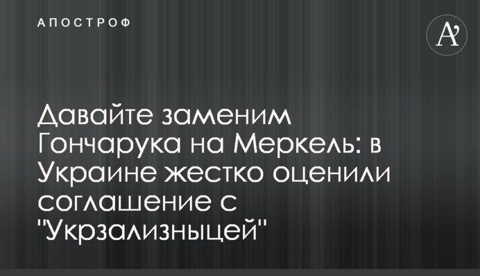 Давайте заменим Гончарука на Меркель: в Украине жестко оценили соглашение с "Укрзализныцей"