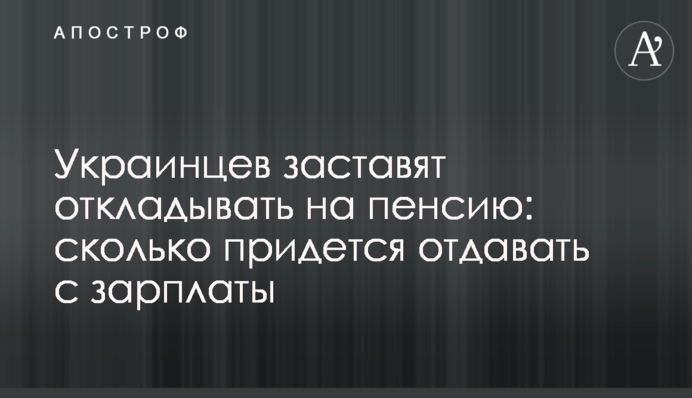 Українців змусять відкладати на пенсію: скільки доведеться віддавати з зарплати
