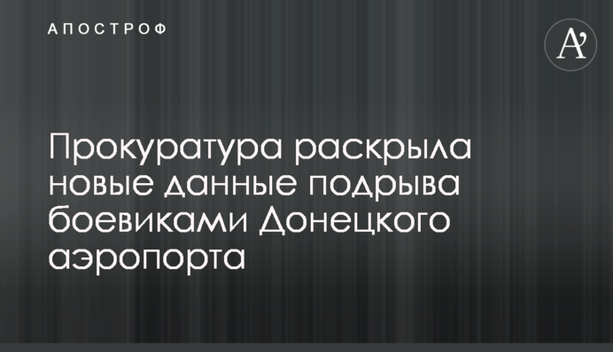 Прокуратура раскрыла новые данные подрыва боевиками Донецкого аэропорта