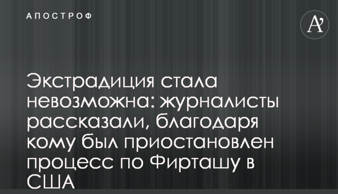 Экстрадиция стала невозможна: журналисты рассказали, благодаря кому был приостановлен процесс по Фирташу в США