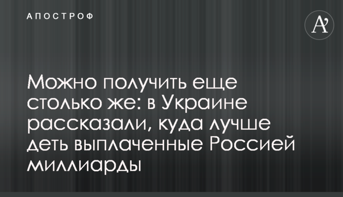 Можно получить еще столько же: в Украине рассказали, куда лучше деть выплаченные Россией миллиарды