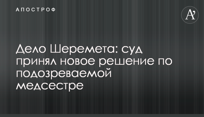 Справа Шеремета: суд ухвалив нове рішення щодо підозрюваної медсестри