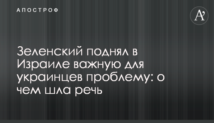 Зеленский поднял в Израиле важную для украинцев проблему: о чем шла речь