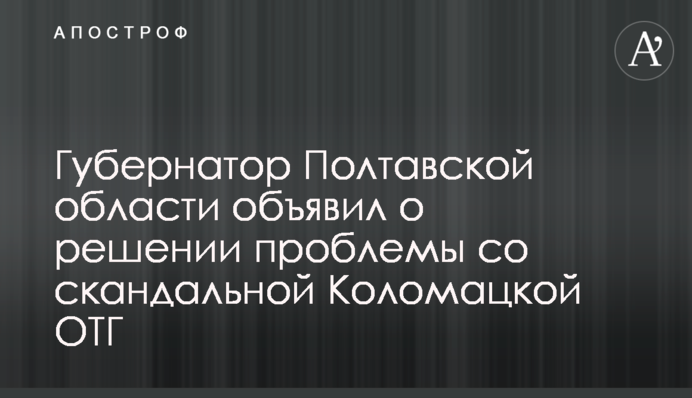 Губернатор Полтавської області оголосив про рішення проблеми зі скандальною Коломацькою ОТГ