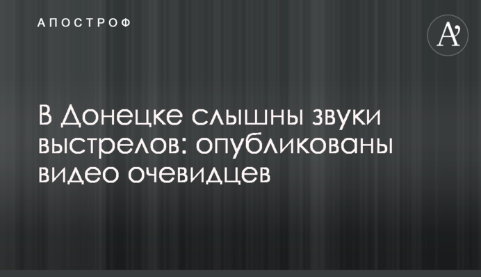 У Донецьку можна почути звуки пострілів: опубліковані відео очевидців
