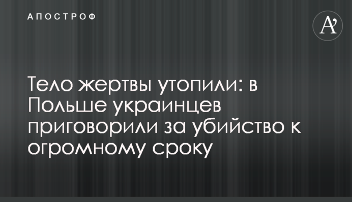 Тіло жертви втопили: в Польщі українців засудили за вбивство до величезного терміну
