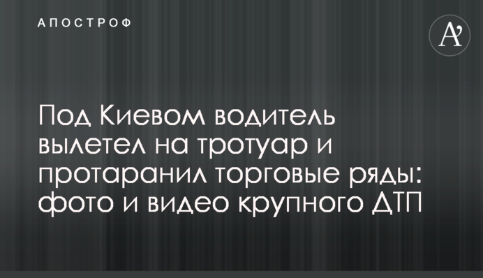 Под Киевом водитель вылетел на тротуар и протаранил торговые ряды: фото и видео крупного ДТП