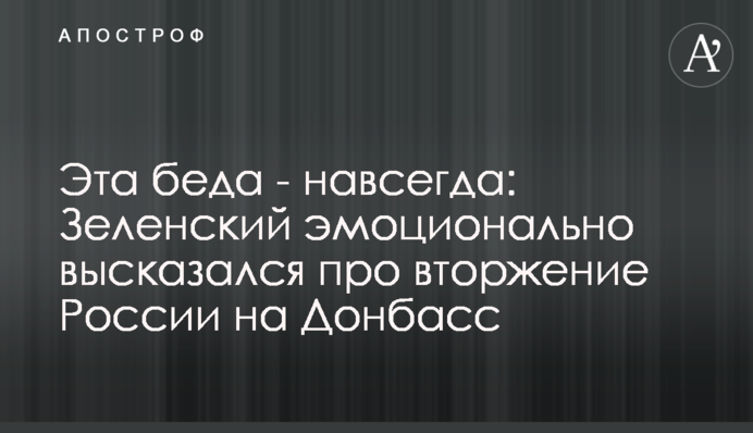 Ця біда - назавжди: Зеленський емоційно висловився про вторгнення Росії на Донбас