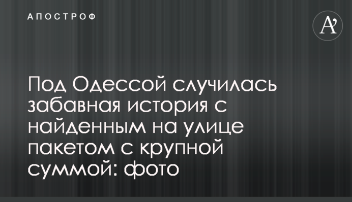 Під Одесою трапилася кумедна історія зі знайденим на вулиці пакетом з великою сумою: фото