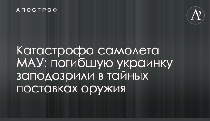 Катастрофа самолета МАУ: погибшую украинку заподозрили в тайных поставках оружия