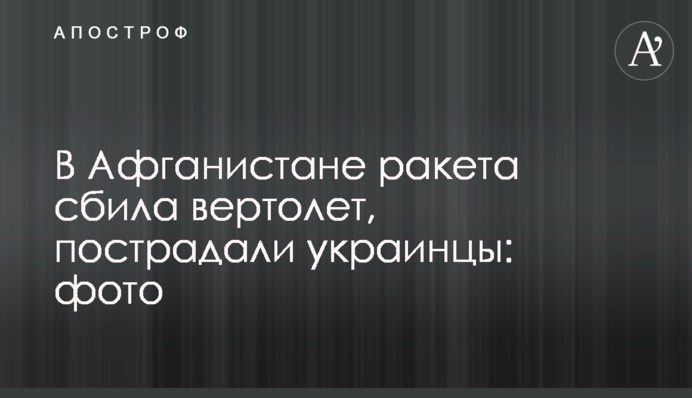 В Афганістані ракета збила гвинтокрил, постраждали українці: фото
