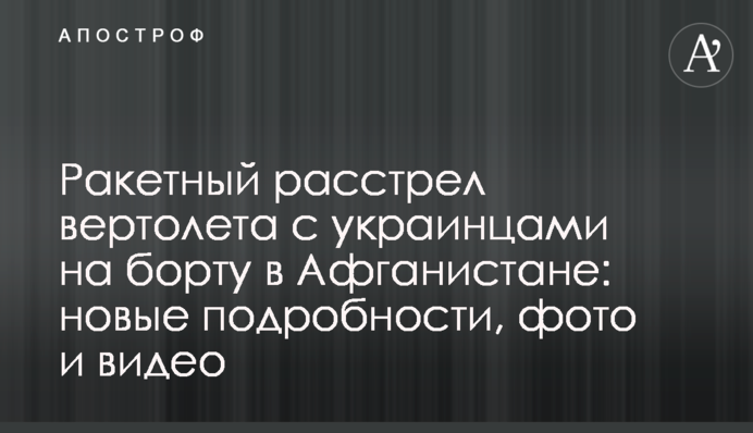 Ракетний розстріл гвинтокрила з українцями на борту в Афганістані: нові подробиці, фото і відео