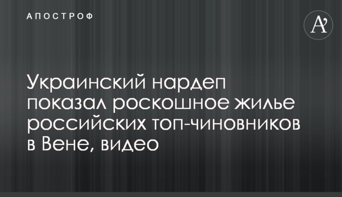 Украинский нардеп показал роскошное жилье российских топ-чиновников в Вене, видео