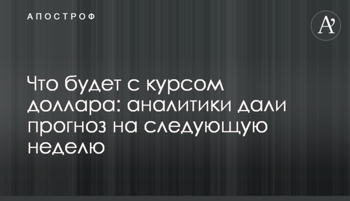 Что будет с курсом доллара: аналитики дали прогноз на следующую неделю
