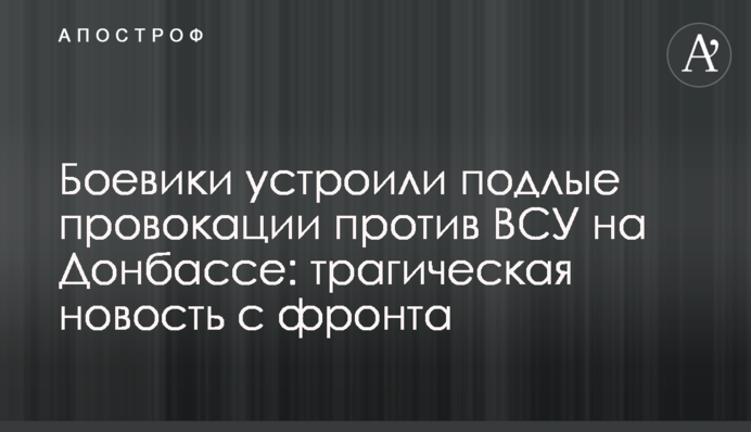 Боевики устроили подлые провокации против ВСУ на Донбассе: трагическая новость с фронта