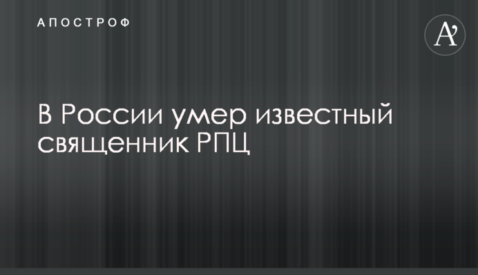 У Росії помер відомий священик РПЦ, який закликав до окупації України