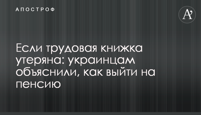 Если трудовая книжка утеряна: украинцам объяснили, как выйти на пенсию