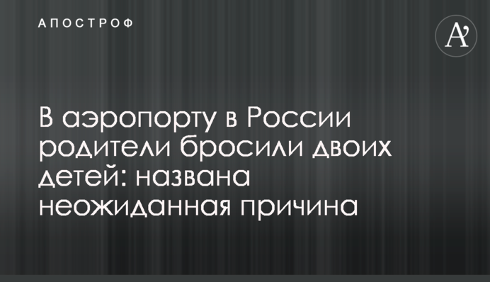 В аеропорту Росії кинули двох дітей: фото батьків і причина вчинку