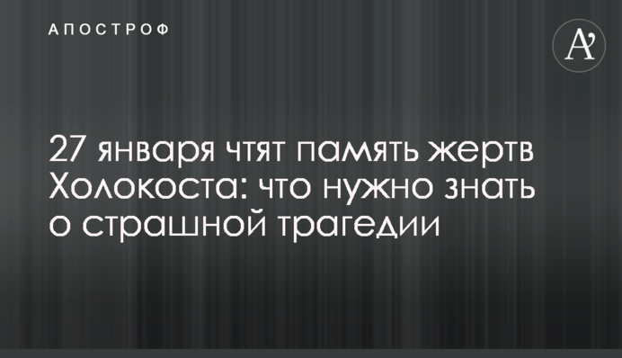 27 января чтят память жертв Холокоста: что нужно знать о страшной трагедии