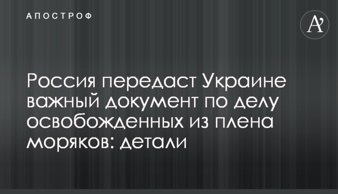 Росія передасть Україні важливий документ у справі звільнених з полону моряків: деталі
