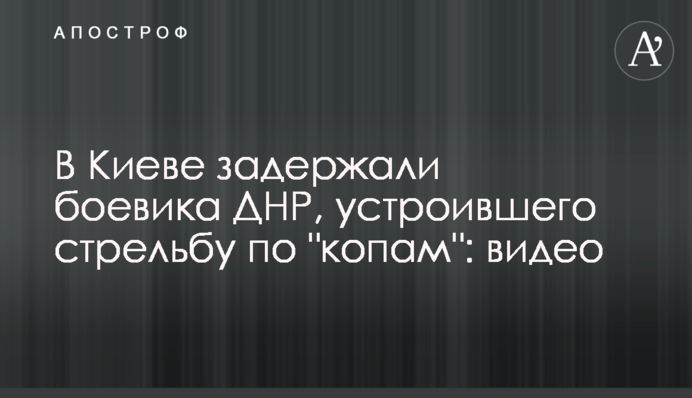 У Києві затримали бойовика ДНР, який влаштував стрілянину по 