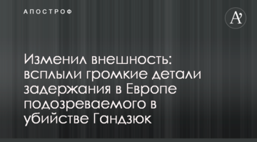 Изменил внешность: всплыли громкие детали задержания в Европе подозреваемого в убийстве Гандзюк