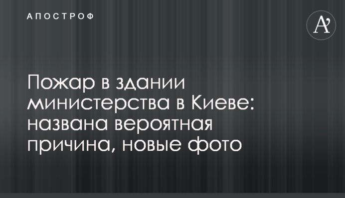 ​Пожежа в будівлі міністерства в Києві: названо ймовірну причину, нові фото