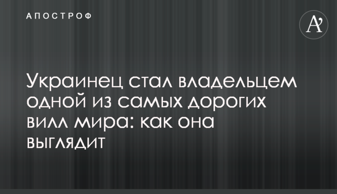 Украинец стал владельцем одной из самых дорогих вилл мира: как она выглядит
