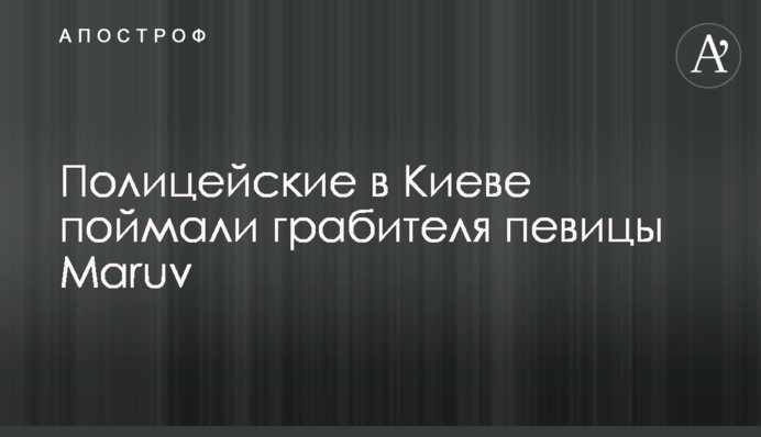 Полицейские в Киеве поймали грабителя певицы Maruv