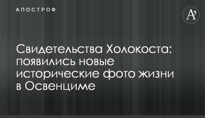 Свидетельства Холокоста: появились новые исторические фото жизни в Освенциме