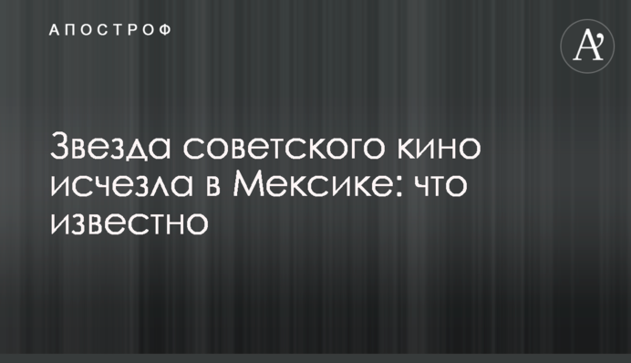 Зірка радянського кіно зникла в Мексиці: що відомо