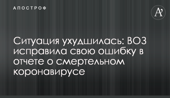 ​Ситуація погіршилася: ВОЗ виправила свою помилку у звіті про смертельний коронавірус