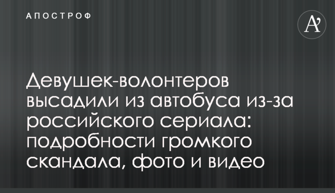 Девушек-волонтеров высадили из автобуса из-за российского сериала: подробности громкого скандала, фото и видео