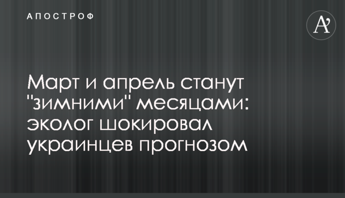 Март и апрель станут "зимними" месяцами: эколог шокировал украинцев прогнозом