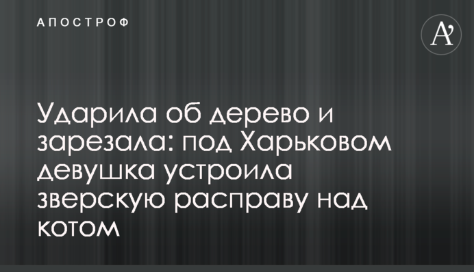 Ударила об дерево и зарезала: под Харьковом девушка устроила зверскую расправу над котом