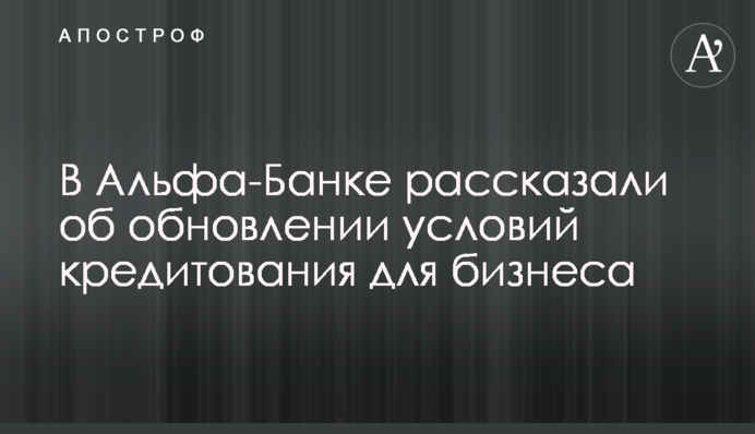 В Альфа-Банку розповіли про оновлення умов кредитування для бізнесу