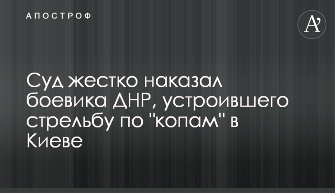 Суд жорстко покарав бойовика ДНР, який влаштував стрілянину по 