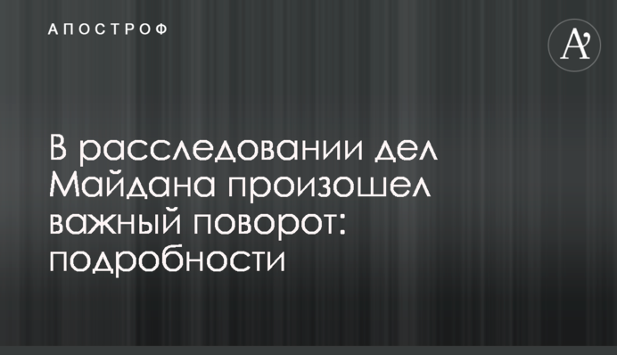 В расследовании дел Майдана произошел важный поворот: подробности