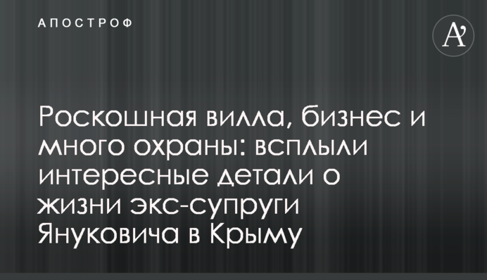 Розкішна вілла, бізнес і багато охорони: спливли цікаві деталі про життя екс-жінки Януковича в Криму