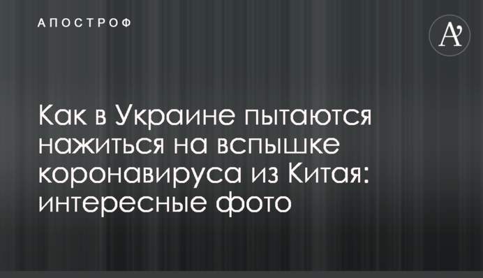 Як в Україні намагаються нажитися на спалаху коронавірусу із Китаю: цікаві фото