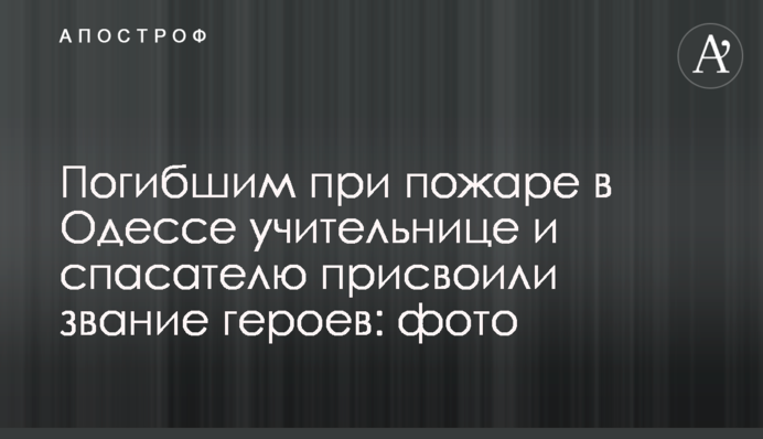Погибшим при пожаре в Одессе учительнице и спасателю присвоили звание героев: фото