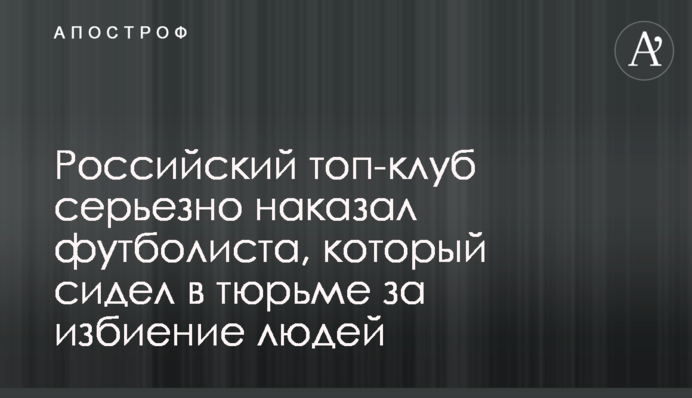 Российский топ-клуб серьезно наказал футболиста, который сидел в тюрьме за избиение людей