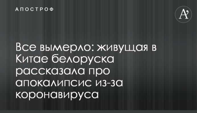 Все вымерло: живущая в Китае белоруска рассказала про апокалипсис из-за коронавируса