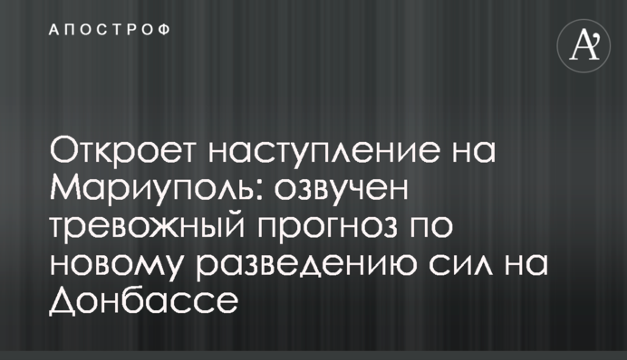 Відкриє наступ на Маріуполь: озвучено тривожний прогноз щодо нового розведення сил на Донбасі