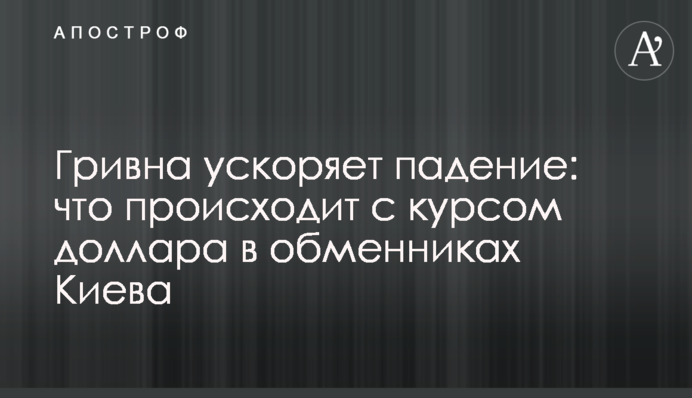 Гривна ускоряет падение: что происходит с курсом доллара в обменниках Киева
